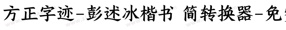 方正字迹-彭述冰楷书 简转换器字体转换